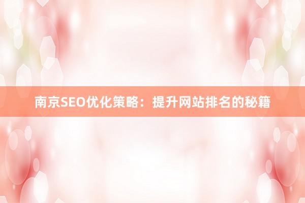 南京SEO优化策略：提升网站排名的秘籍