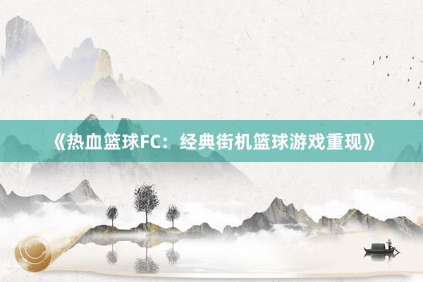 《热血篮球FC：经典街机篮球游戏重现》